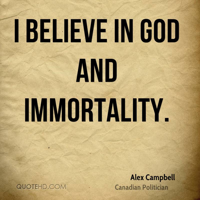 I believe in God and immortality. Alex Campbell
