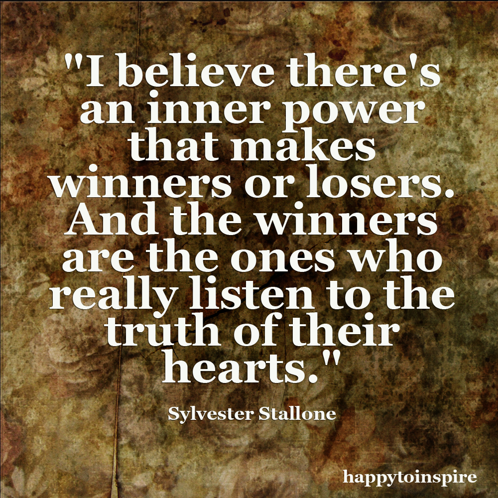 I believe there’s an inner power that makes winners or losers. And the winners are the ones who really listen to the truth of their hearts. Sylvester Stallone