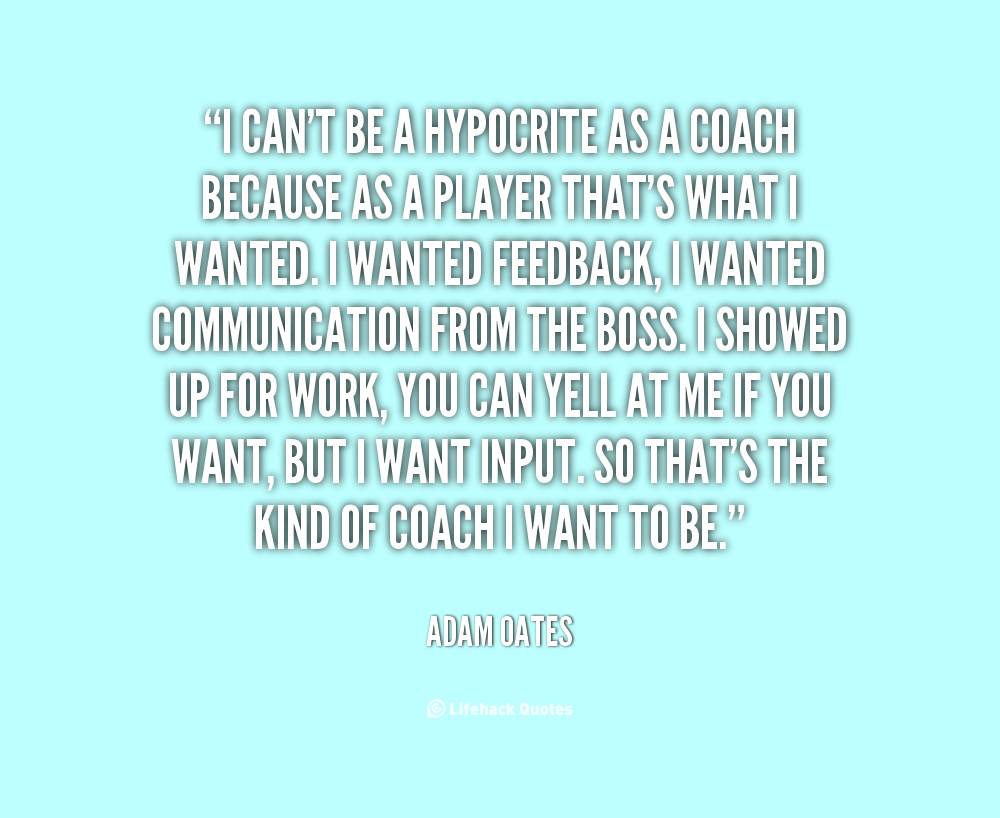 I can’t be a hypocrite as a coach because as a player that’s what I wanted. I wanted feedback, I wanted communication from the boss. I showed up for work, you … Adam Oates