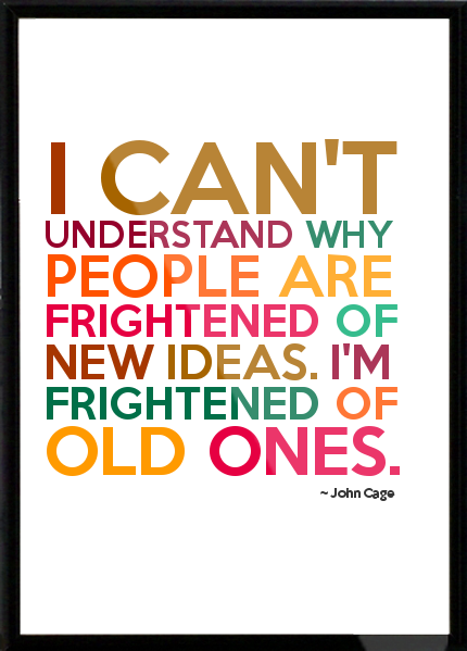 I can’t understand why people are frightened of new ideas. I’m frightened of the old ones. John Cage