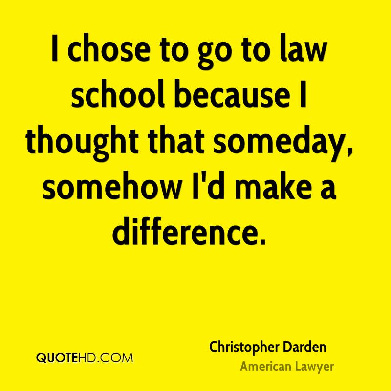 I chose to go to law school because I thought that someday somehow Id make a difference