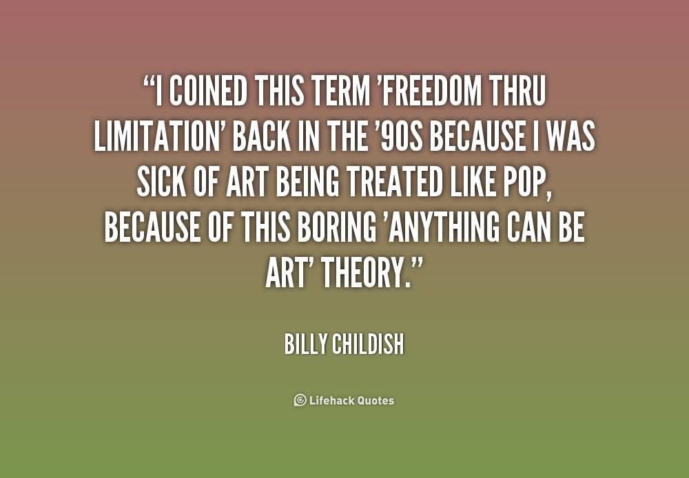 I coined this term ‘freedom thru limitation’ back in the ’90s because I was sick of art being treated like pop, because of this boring ‘anything can be … Billy Childish