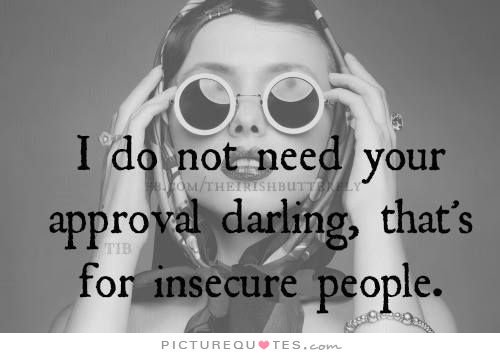 I do not need your approval darling, that’s for insecure people