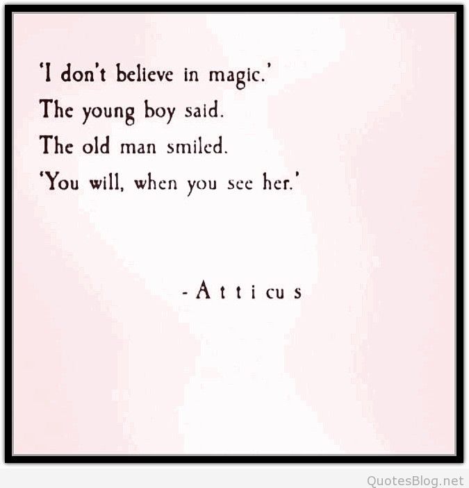 I don’t believe in magic,’the young boy said. The old man smiled. ‘You will, when you see her. Attacus