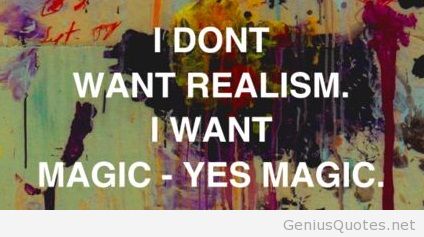 I don't want realism, I want magic! Yes, magic