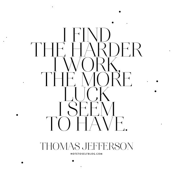 I find the harder i work, the more Luck  i seem to have. Thomas Jefferson