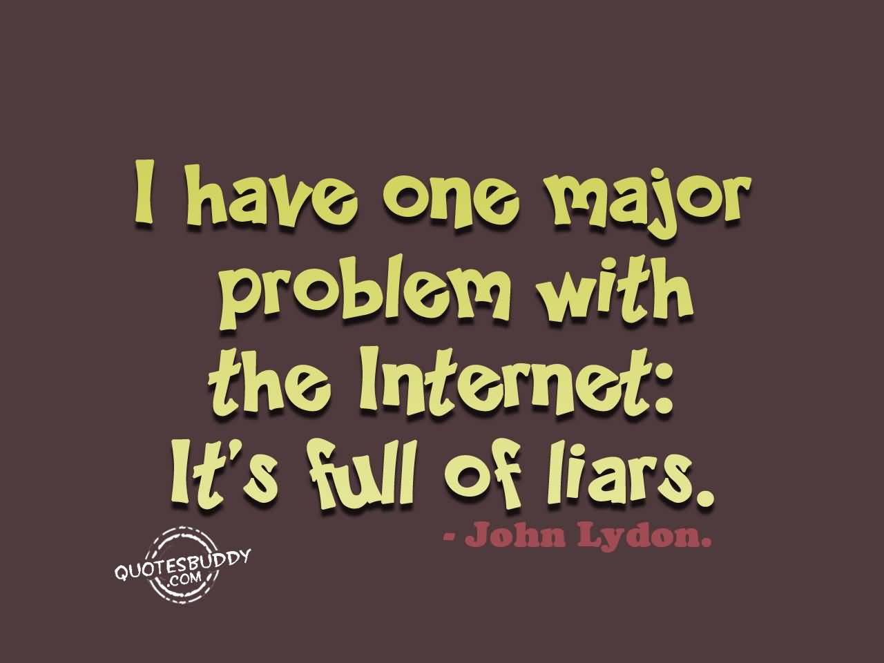 I have one major problem with the Internet,It's full of liars. John Lydon
