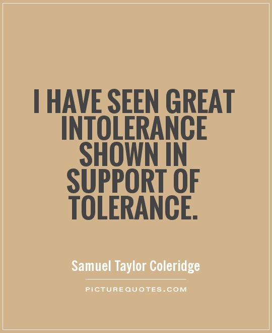 I have seen great intolerance shown in support of tolerance. Samuel Taylor Coleridge