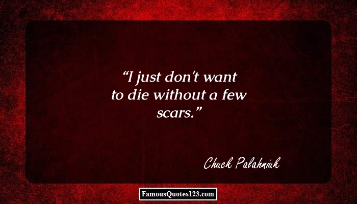 I just don't want to die without a few scars. Chuch Palahniuk