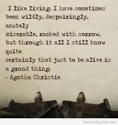 I like living. I have sometimes been wildly, despairingly, acutely miserable, racked with sorrow, but through it all I still know quite certainly that just to be alive is a … Agatha Christie
