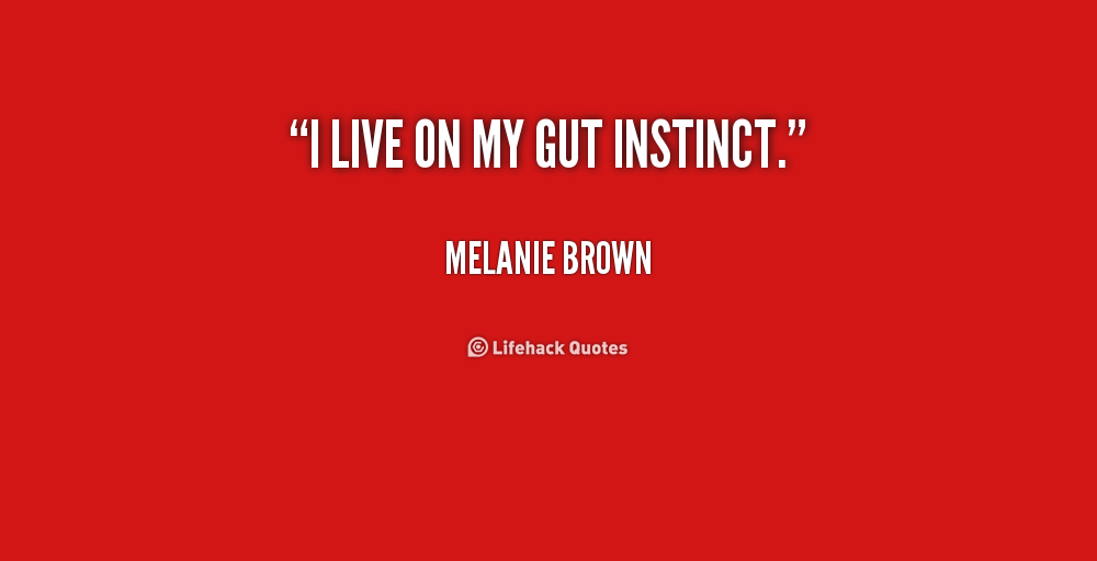 I live on my gut instinct. Melanie Brown