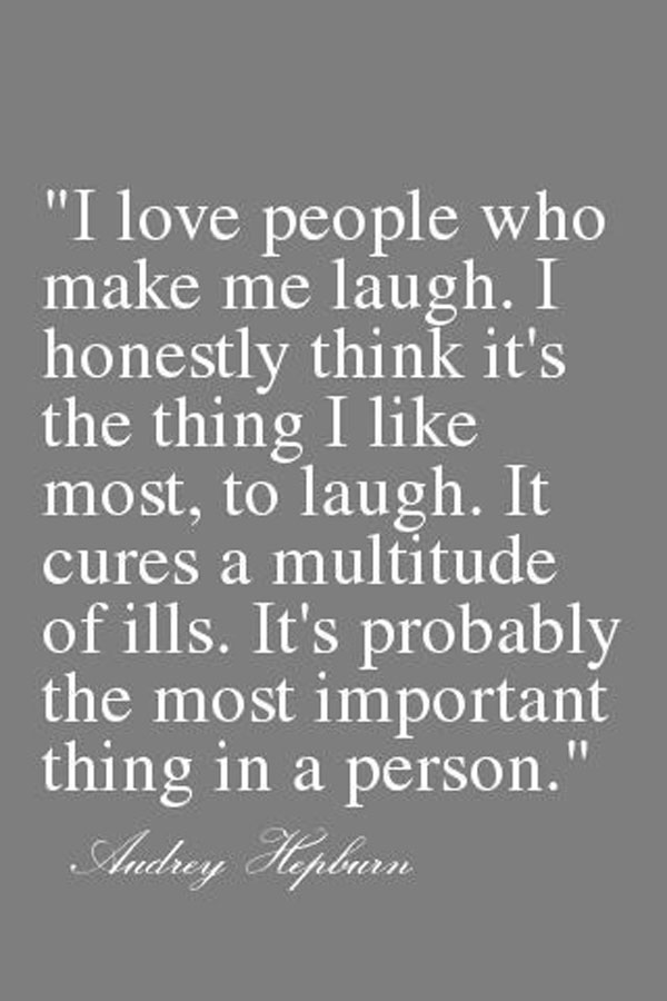 I love people who make me laugh. I honestly think it's the thing I like most, to laugh. It cures a multitude of ills. It's probably the most important thing in a person. Andrey Hepburn
