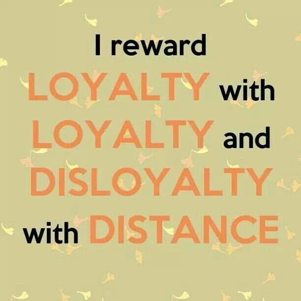 I reward loyalty with LOYALTY & disloyalty with DISTANCE