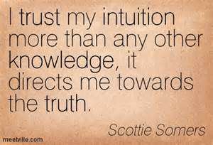 I trust my intuition more than any other knowledge, it directs me towards the truth. Scottie Somers