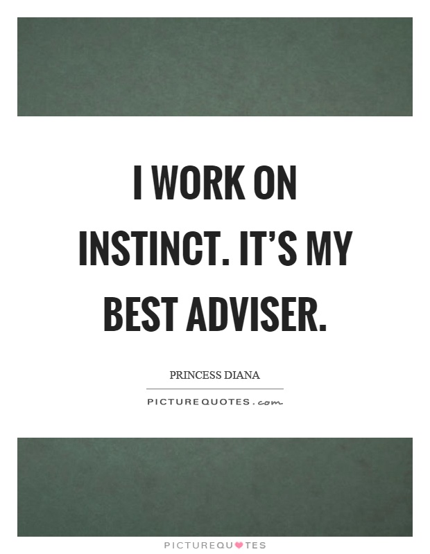 I work on instinct. It’s my best adviser. Princess Diana