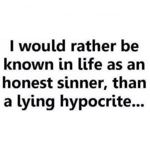 I would rather be known in life as an Honest Sinner, than a Lying Hypocrite