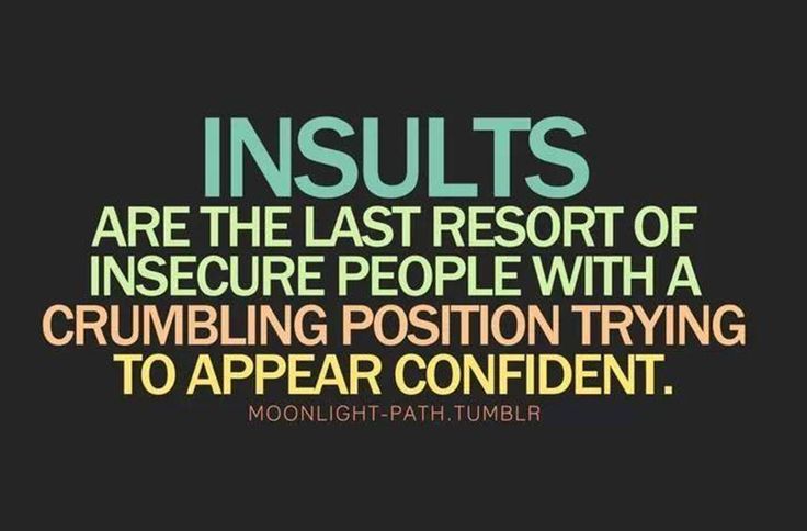 INSULTS are the last resort of INSECURE people with a CRUMBLING position trying to APPEAR confident