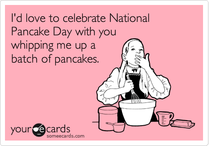 I'd Love To Celebrate National Pancake Day With You Whipping Me Up A Batch Pancakes
