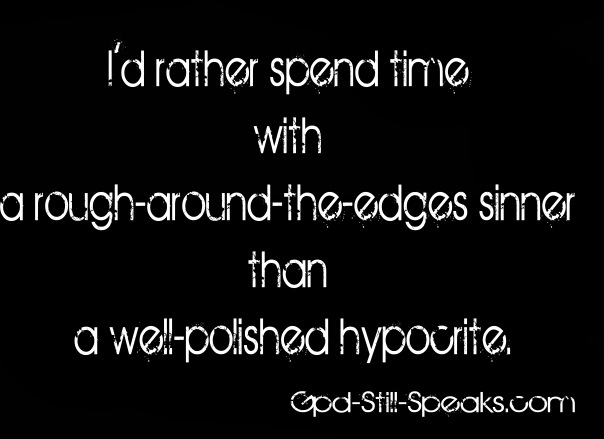 I’d rather spend time with a rough-around-the-edges sinner than a well-polished hypocrite.