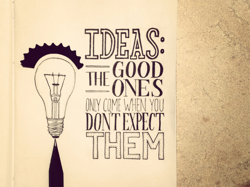 Ideas good the ones only come when you don’t expect them