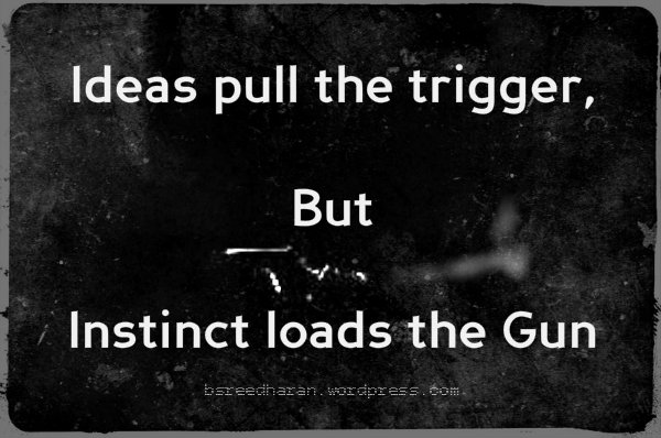 Ideas pull the trigger, but instinct loads the gun
