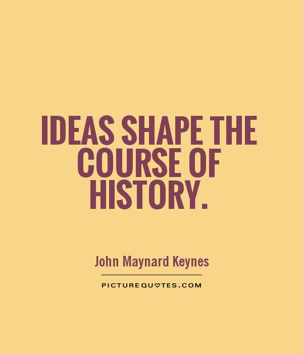 Ideas shape the course of history. John Maynard Keynes