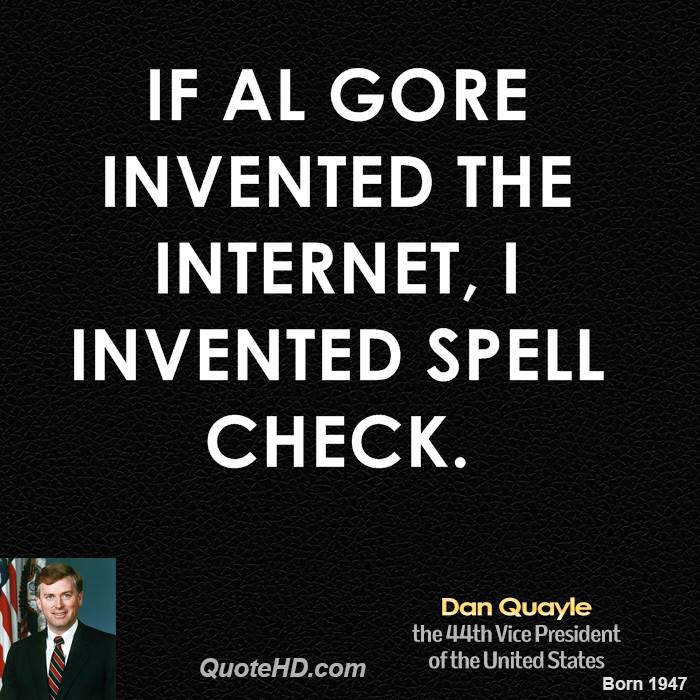 If Al Gore invented the Internet, I invented spell check. Dan Quayle