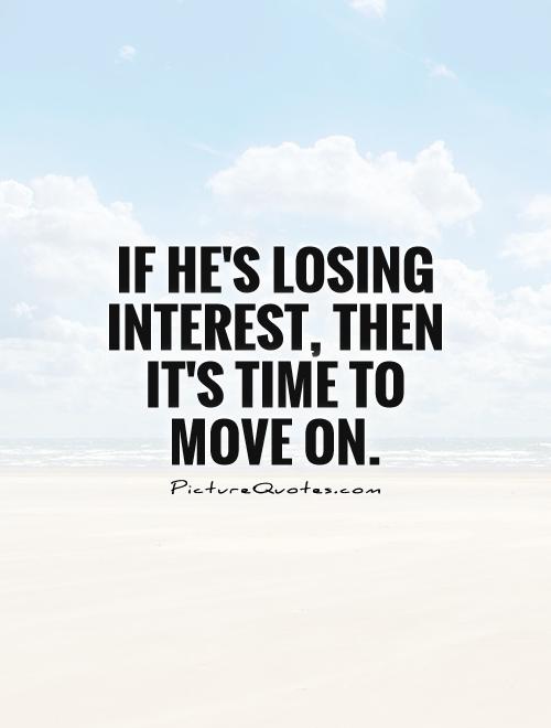 If he’s losing interest, then it’s time to move on