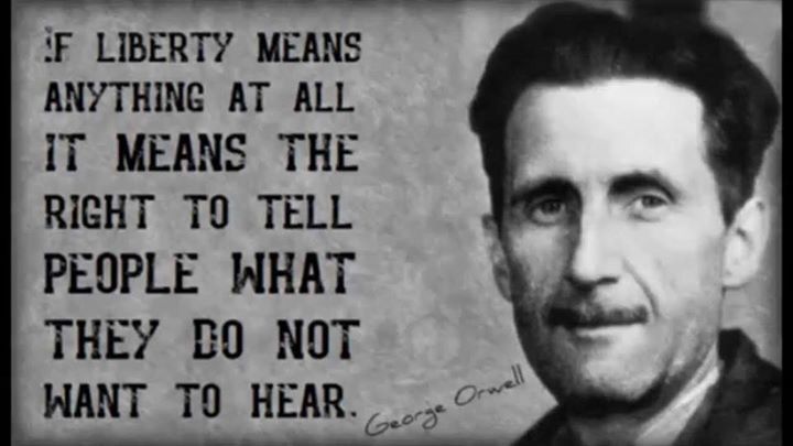 If liberty means anything at all it means the right to tell people what they do not want to hear. George Orwell