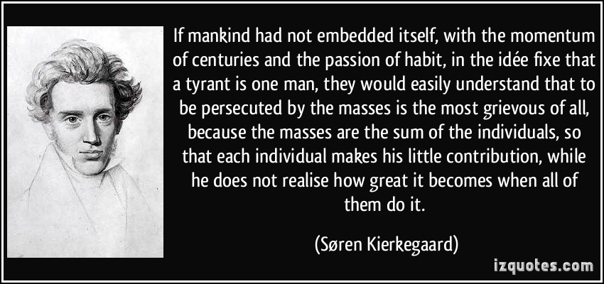 If mankind had not embedded itself, with the momentum of centuries and the passion of habit, in the idée fixe that a tyrant is one man ... Søren Kierkegaard