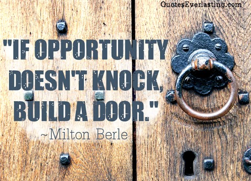 If opportunity doesn't knock, build a door. Milton Berle