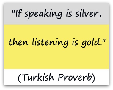 If speaking is silver, then listening is gold
