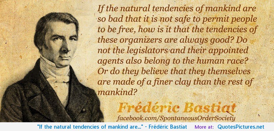 If the natural tendencies of mankind are so bad that it is not safe to permit people to be free, how is it that the tendencies of the... Frederic Bastiat