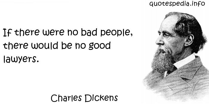If there were no bad people, there would be no good lawyers. Charles Dickens