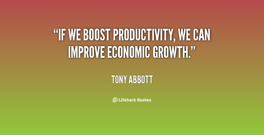 If we boost productivity, we can improve economic growth. Tony Abbott