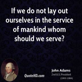 If we do not lay out ourselves in the service of mankind whom should we serve1. Abigail Adams