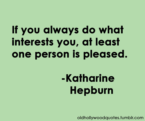 If you always do what interests you, at least one person is pleased. Katharine Hepburn