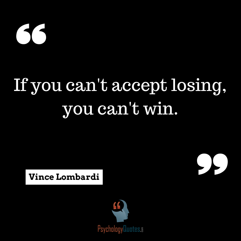 If you can accept losing, you can’t win. Vince Lombardi