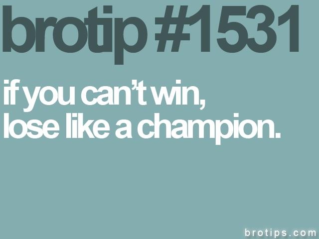 If you can't win, lose like a champion