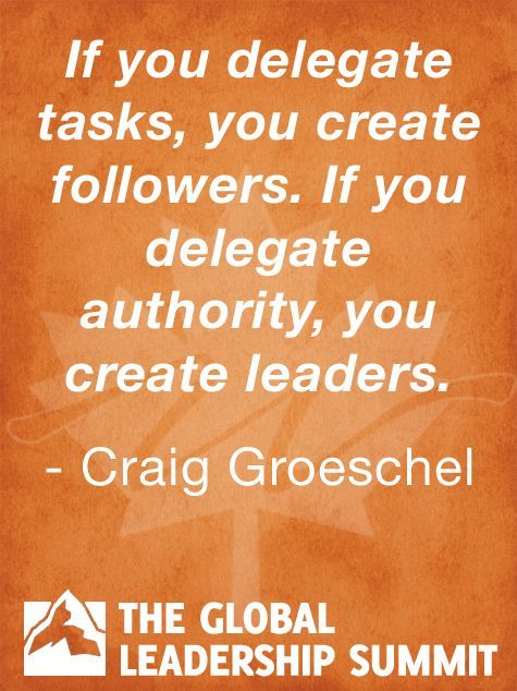 If you delegate tasks, you create followers. If you delegate authority, you create leaders. Craig Groeschel