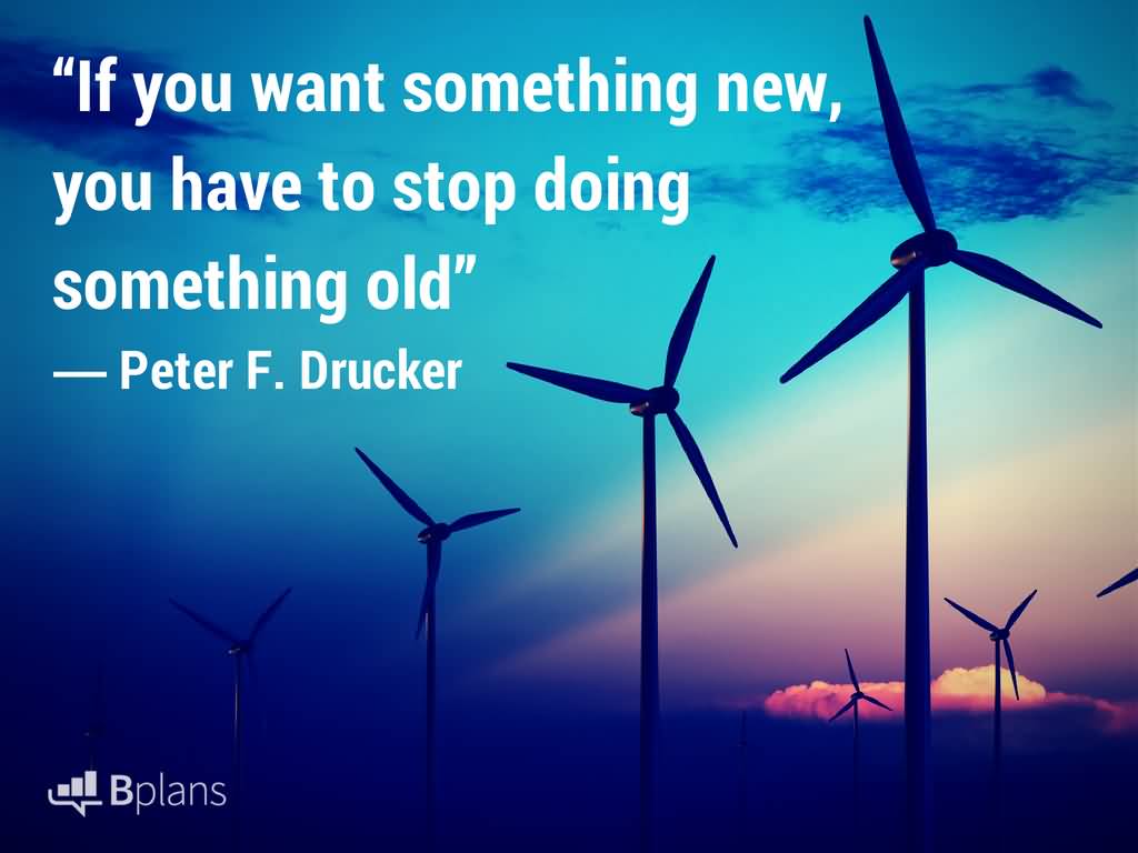 If you want something new you have to stop doing something old. Peter F. Drucker