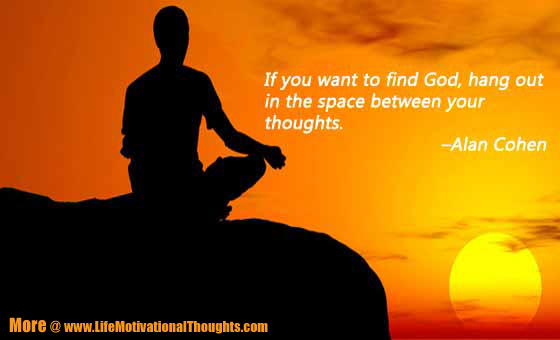 If you want to find God, hang out in the space between your thoughts. Alan Cohen