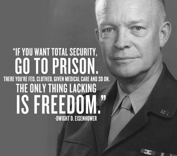 If you want total security, go to prison. There you're fed, clothed, given medical care and so on. The only thing lacking is freedom. Dwight D. Eisenhower