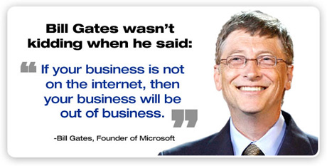 If your business is not on the Internet, then your business will be out of business. Bill Gates