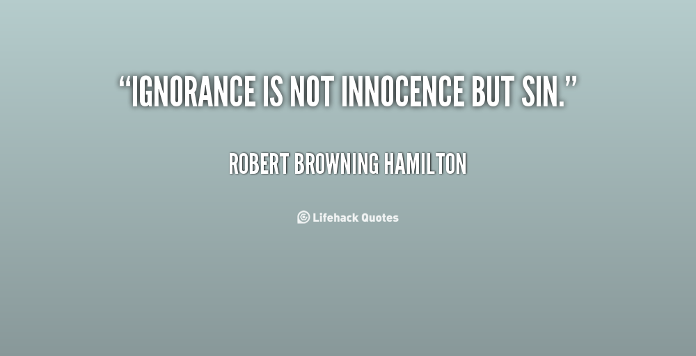 Ignorance is not innocence but sin. Robert Browning Hamilton