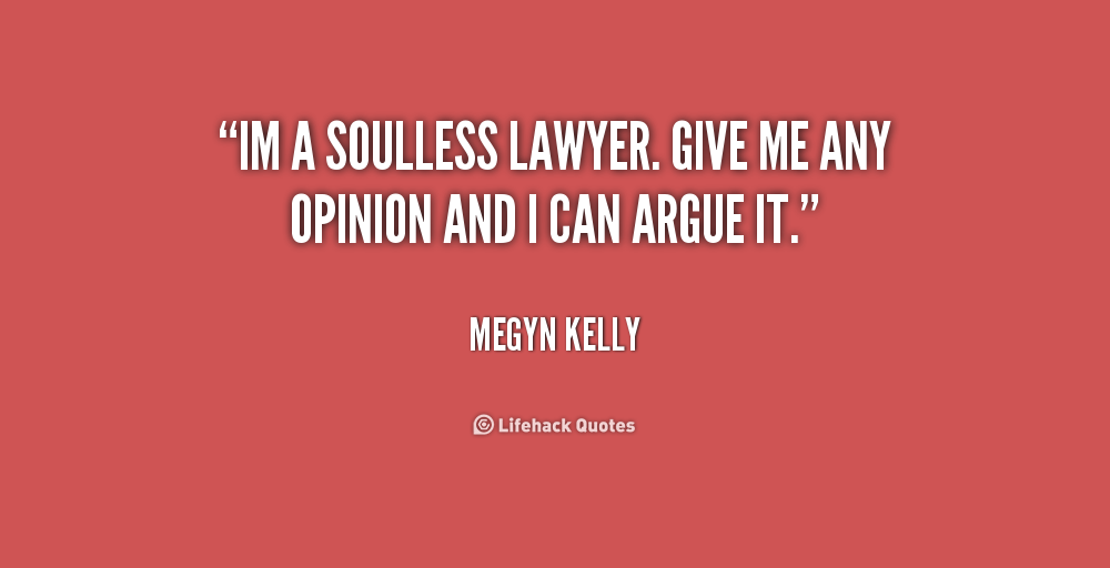 Im a soulless lawyer. Give me any opinion and I can argue it. Megyn Kelly