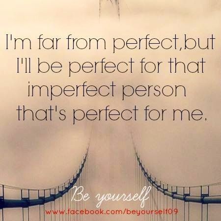 I’m far from perfect, but I’ll be perfect for that imperfect person that’s perfect for me