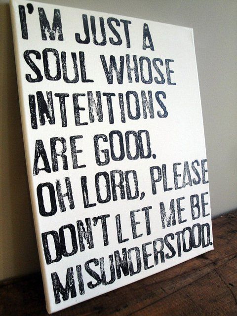 I’m just a soul whose intentions are good. Oh Lord, please don’t let me be misunderstood