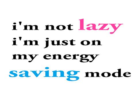 I'm not Lazy I'm Just On My Energy Saving Mode