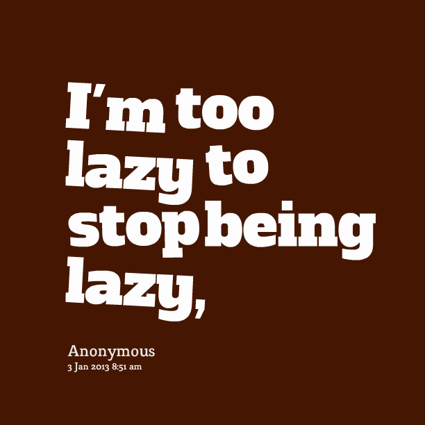 I'm too Lazy  to stop being lazy